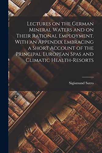 Lectures on the German Mineral Waters and on Their Rational Employment. With an Appendix Embracing a Short Account of the Principal European Spas and Climatic Health-resorts