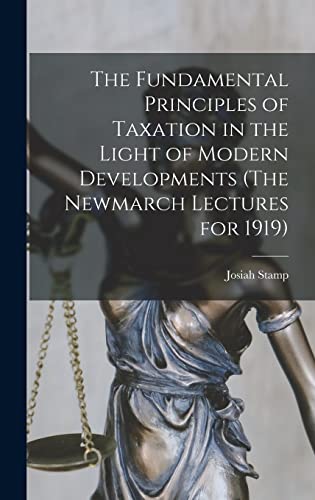 The Fundamental Principles of Taxation in the Light of Modern Developments (The Newmarch Lectures for 1919)