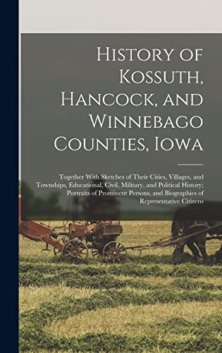 History of Kossuth, Hancock, and Winnebago Counties, Iowa; Together With Sketches of Their Cities, Villages, and Townships, Educational, Civil, Military, and Political History; Portraits of Prominent Persons, and Biographies of Representative Citizens