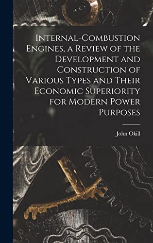 Internal-combustion Engines, a Review of the Development and Construction of Various Types and Their Economic Superiority for Modern Power Purposes