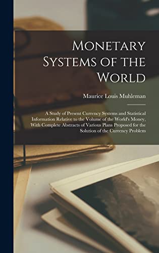 Monetary Systems of the World; a Study of Present Currency Systems and Statistical Information Relative to the Volume of the World's Money, With Complete Abstracts of Various Plans Proposed for the Solution of the Currency Problem