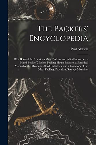 The Packers' Encyclopedia; Blue Book of the American Meat Packing and Allied Industries; a Hand-book of Modern Packing House Practice, a Statistical Manual of the Meat and Allied Industries, and a Directory of the Meat Packing, Provision, Sausage Manufact