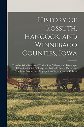 History of Kossuth, Hancock, and Winnebago Counties, Iowa; Together With Sketches of Their Cities, Villages, and Townships, Educational, Civil, Military, and Political History; Portraits of Prominent Persons, and Biographies of Representative Citizens