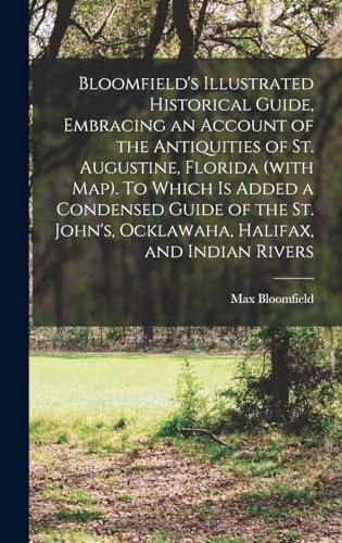 Bloomfield's Illustrated Historical Guide, Embracing an Account of the Antiquities of St. Augustine, Florida (with map). To Which is Added a Condensed Guide of the St. John's, Ocklawaha, Halifax, and Indian Rivers
