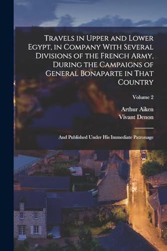 Travels in Upper and Lower Egypt, in Company With Several Divisions of the French Army, During the Campaigns of General Bonaparte in That Country