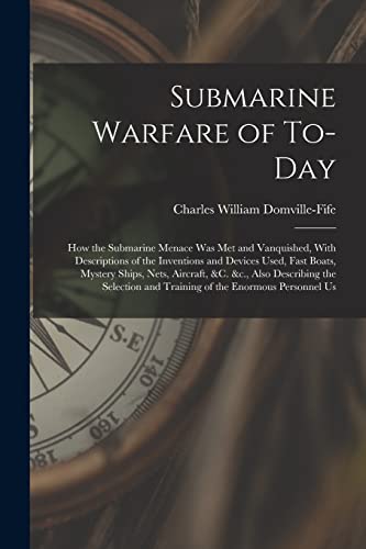 Submarine Warfare of To-day; how the Submarine Menace was met and Vanquished, With Descriptions of the Inventions and Devices Used, Fast Boats, Mystery Ships, Nets, Aircraft, &c. &c., Also Describing the Selection and Training of the Enormous Personnel Us