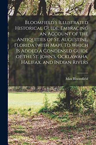 Bloomfield's Illustrated Historical Guide, Embracing an Account of the Antiquities of St. Augustine, Florida (with map). To Which is Added a Condensed Guide of the St. John's, Ocklawaha, Halifax, and Indian Rivers