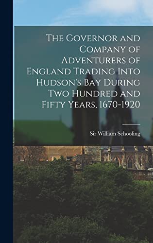 The Governor and Company of Adventurers of England Trading Into Hudson's Bay During two Hundred and Fifty Years, 1670-1920
