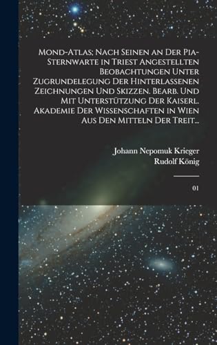 Mond-Atlas; nach seinen an der Pia-Sternwarte in Triest angestellten Beobachtungen unter Zugrundelegung der hinterlassenen Zeichnungen und Skizzen. Bearb. und mit Unterstützung der kaiserl. Akademie der Wissenschaften in Wien aus den Mitteln der Treit...