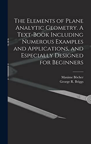 The Elements of Plane Analytic Geometry. A Text-book Including Numerous Examples and Applications, and Especially Designed for Beginners