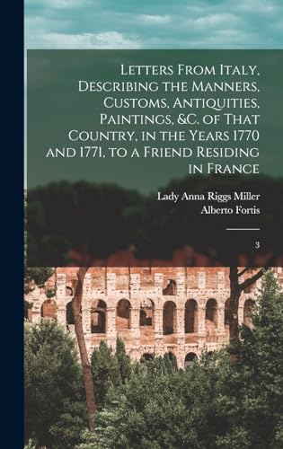 Letters From Italy, Describing the Manners, Customs, Antiquities, Paintings, &c. of That Country, in the Years 1770 and 1771, to a Friend Residing in France