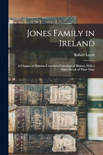 Jones Family in Ireland ; a Chapter of Hitherto Unwritten Genealogical History, With a Slight Sketch of Their Time
