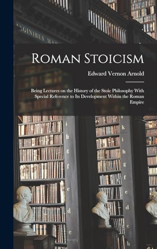 Roman Stoicism; Being Lectures on the History of the Stoic Philosophy With Special Reference to its Development Within the Roman Empire
