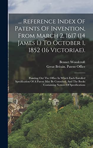 ... Reference Index Of Patents Of Invention, From March 2, 1617 (14 James I.) To October 1, 1852 (16 Victoriae).