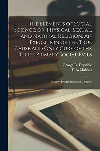 The Elements of Social Science; or, Physical, Sexual, and Natural Religion. An Exposition of the True Cause and Only Cure of the Three Primary Social Evils