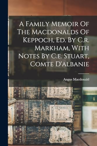 A Family Memoir Of The Macdonalds Of Keppoch, Ed. By C.r. Markham, With Notes By C.e. Stuart, Comte D'albanie