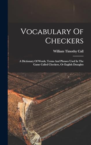 Vocabulary Of Checkers; A Dictionary Of Words, Terms And Phrases Used In The Game Called Checkers, Or English Draughts