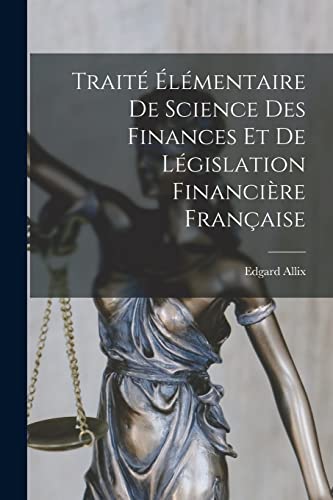 Traité Élémentaire De Science Des Finances Et De Législation Financière Française