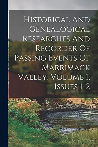 Historical And Genealogical Researches And Recorder Of Passing Events Of Marrimack Valley, Volume 1, Issues 1-2