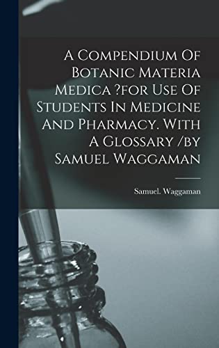 A Compendium Of Botanic Materia Medica ?for Use Of Students In Medicine And Pharmacy. With A Glossary /by Samuel Waggaman