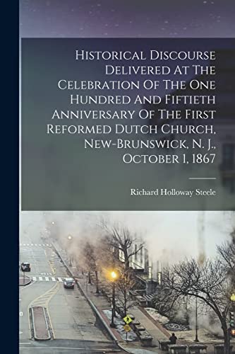 Historical Discourse Delivered At The Celebration Of The One Hundred And Fiftieth Anniversary Of The First Reformed Dutch Church, New-brunswick, N. J., October 1, 1867