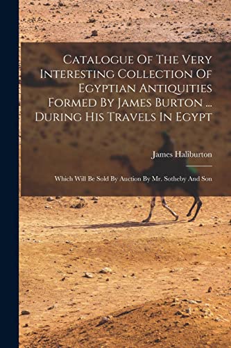 Catalogue Of The Very Interesting Collection Of Egyptian Antiquities Formed By James Burton ... During His Travels In Egypt
