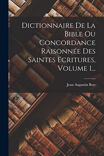Dictionnaire De La Bible Ou Concordance Raisonnée Des Saintes Ecritures, Volume 1...
