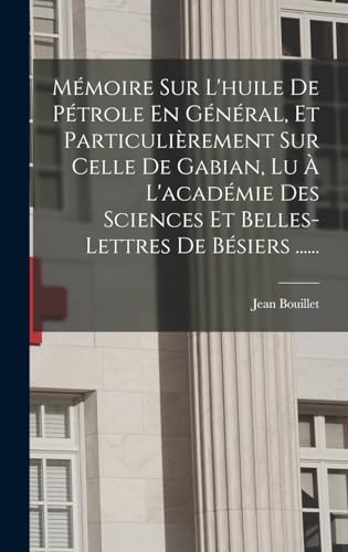 Mémoire Sur L'huile De Pétrole En Général, Et Particulièrement Sur Celle De Gabian, Lu À L'académie Des Sciences Et Belles-lettres De Bésiers ......