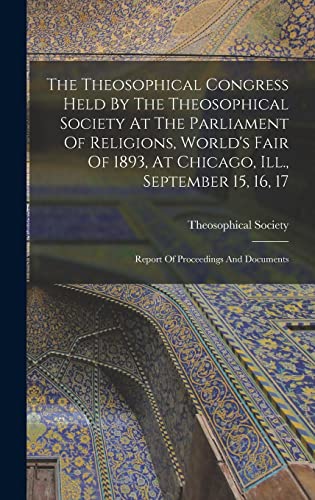 The Theosophical Congress Held By The Theosophical Society At The Parliament Of Religions, World's Fair Of 1893, At Chicago, Ill., September 15, 16, 17