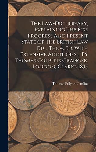 The Law-dictionary, Explaining The Rise Progress And Present State Of The British Law Etc. The 4. Ed. With Extensive Additions ... By Thomas Colpitts Granger. - London, Clarke 1835
