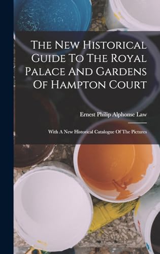 The New Historical Guide To The Royal Palace And Gardens Of Hampton Court