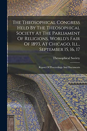 The Theosophical Congress Held By The Theosophical Society At The Parliament Of Religions, World's Fair Of 1893, At Chicago, Ill., September 15, 16, 17