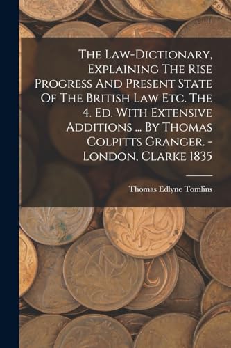 The Law-dictionary, Explaining The Rise Progress And Present State Of The British Law Etc. The 4. Ed. With Extensive Additions ... By Thomas Colpitts Granger. - London, Clarke 1835