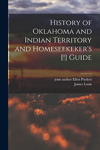History of Oklahoma and Indian Territory and Homeseekeker's [!] Guide