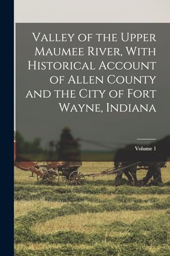 Valley of the Upper Maumee River, With Historical Account of Allen County and the City of Fort Wayne, Indiana; Volume 1