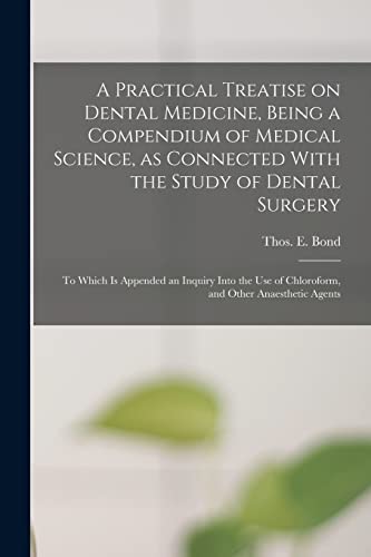 A Practical Treatise on Dental Medicine, Being a Compendium of Medical Science, as Connected With the Study of Dental Surgery; to Which is Appended an Inquiry Into the Use of Chloroform, and Other Anaesthetic Agents