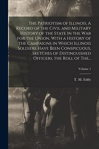 The Patriotism of Illinois. A Record of the Civil and Military History of the State in the War for the Union, With a History of the Campaigns in Which Illinois Soldiers Have Been Conspicuous, Sketches of Distinguished Officers, the Roll of The...; Volume
