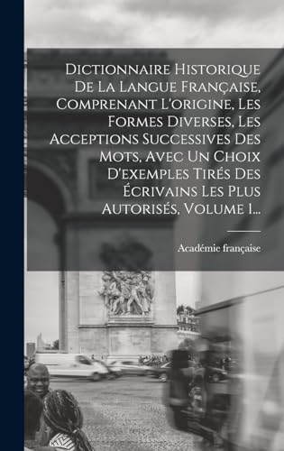 Dictionnaire Historique De La Langue Française, Comprenant L'origine, Les Formes Diverses, Les Acceptions Successives Des Mots, Avec Un Choix D'exemples Tirés Des Écrivains Les Plus Autorisés, Volume 1...