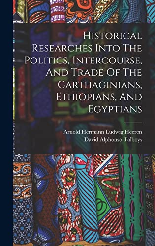Historical Researches Into The Politics, Intercourse, And Trade Of The Carthaginians, Ethiopians, And Egyptians