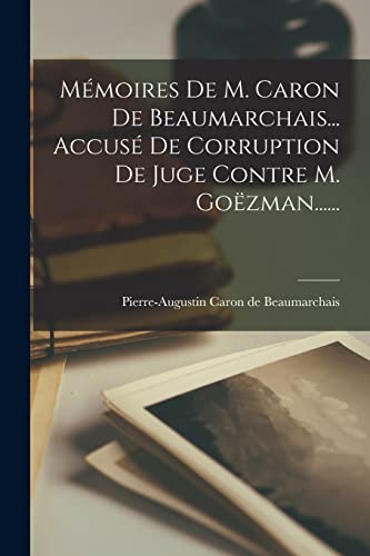 Mémoires De M. Caron De Beaumarchais... Accusé De Corruption De Juge Contre M. Goëzman......