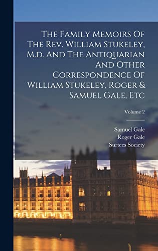 The Family Memoirs Of The Rev. William Stukeley, M.d. And The Antiquarian And Other Correspondence Of William Stukeley, Roger & Samuel Gale, Etc; Volume 2