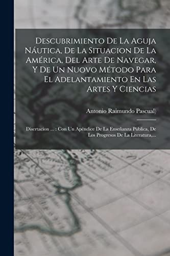 Descubrimiento De La Aguja Náutica, De La Situacion De La América, Del Arte De Navegar, Y De Un Nuovo Método Para El Adelantamiento En Las Artes Y Ciencias