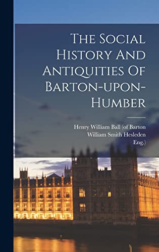 The Social History And Antiquities Of Barton-upon-humber