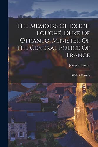 The Memoirs Of Joseph Fouché, Duke Of Otranto, Minister Of The General Police Of France