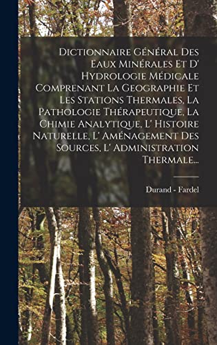 Dictionnaire Général Des Eaux Minérales Et D' Hydrologie Médicale Comprenant La Geographie Et Les Stations Thermales, La Pathologie Thérapeutique, La Chimie Analytique, L' Histoire Naturelle, L' Aménagement Des Sources, L' Administration Thermale...