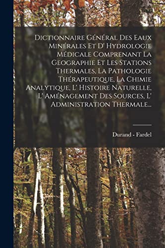 Dictionnaire Général Des Eaux Minérales Et D' Hydrologie Médicale Comprenant La Geographie Et Les Stations Thermales, La Pathologie Thérapeutique, La Chimie Analytique, L' Histoire Naturelle, L' Aménagement Des Sources, L' Administration Thermale...