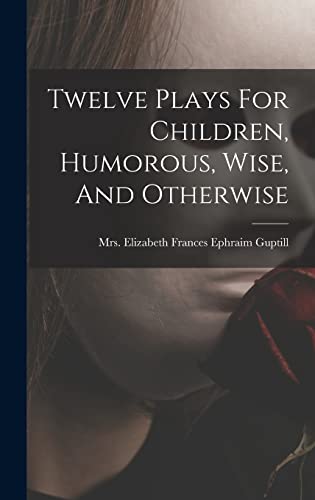 Twelve Plays For Children, Humorous, Wise, And Otherwise