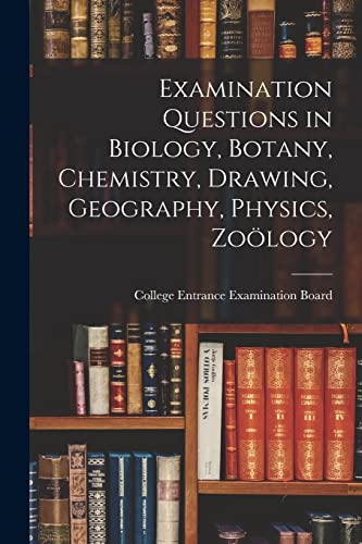 Examination Questions in Biology, Botany, Chemistry, Drawing, Geography, Physics, Zoölogy