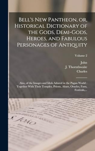Bell's New Pantheon, or, Historical Dictionary of the Gods, Demi-gods, Heroes, and Fabulous Personages of Antiquity