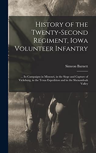 History of the Twenty-second Regiment, Iowa Volunteer Infantry; ... Its Campaigns in Missouri, in the Siege and Capture of Vicksburg, in the Texas Expedition and in the Shenandoah Valley